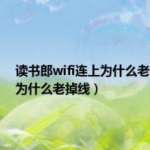 读书郎wifi连上为什么老掉线(为什么老掉线)