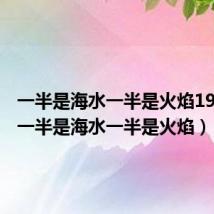 一半是海水一半是火焰1987版(一半是海水一半是火焰)