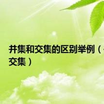 并集和交集的区别举例(并集和交集)
