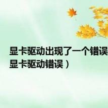 显卡驱动出现了一个错误(tera显卡驱动错误)