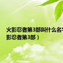 火影忍者第3部叫什么名字(火影忍者第3部)