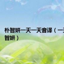 朴智妍一天一天音译（一天一天 智妍）
