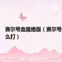 赛尔号血魔绝版（赛尔号血魔怎么打）
