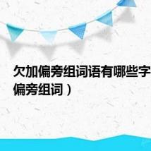 欠加偏旁组词语有哪些字(欠加偏旁组词)
