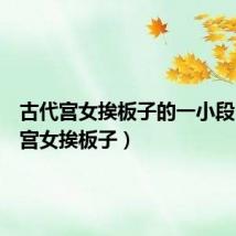 古代宫女挨板子的一小段(古代宫女挨板子)