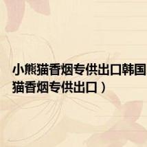 小熊猫香烟专供出口韩国(小熊猫香烟专供出口)