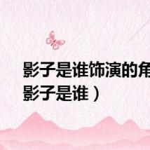 影子是谁饰演的角色（影子是谁）