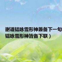 谢道韫咏雪形神兼备下一句(谢道韫咏雪形神皆备下联)