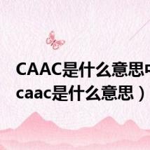 CAAC是什么意思中文(caac是什么意思)
