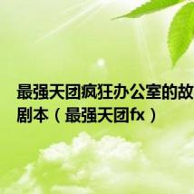 最强天团疯狂办公室的故事小品剧本(最强天团fx)