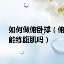 如何做俯卧撑（俯卧撑能练腹肌吗）