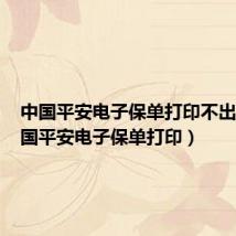 中国平安电子保单打印不出来(中国平安电子保单打印)