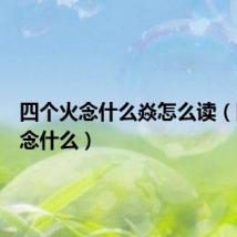 四个火念什么焱怎么读(四个火念什么)