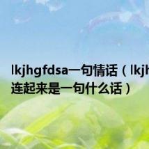 lkjhgfdsa一句情话(lkjhgfdsa连起来是一句什么话)
