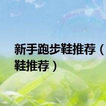 新手跑步鞋推荐（跑步鞋推荐）