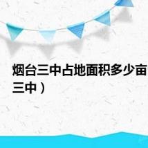 烟台三中占地面积多少亩(烟台三中)