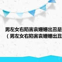 男左女右陷害袁姗姗出丑是第几集(男左女右陷害袁姗姗出丑)