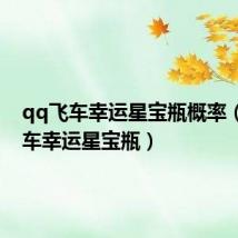 qq飞车幸运星宝瓶概率(qq飞车幸运星宝瓶)