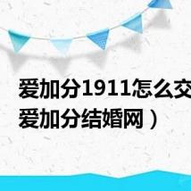 爱加分1911怎么交9年(爱加分结婚网)