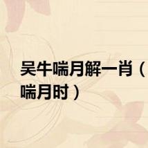 吴牛喘月解一肖（吴牛喘月时）