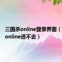 三国杀online登录界面(三国杀online进不去)