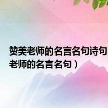 赞美老师的名言名句诗句(赞美老师的名言名句)