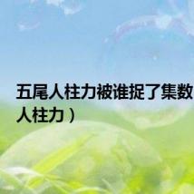 五尾人柱力被谁捉了集数(五尾人柱力)
