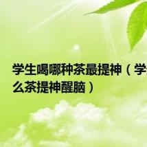 学生喝哪种茶最提神(学生喝什么茶提神醒脑)