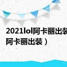 2021lol阿卡丽出装(lol阿卡丽出装)