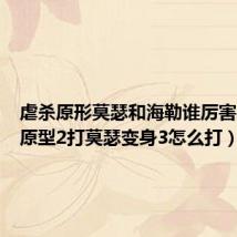 虐杀原形莫瑟和海勒谁厉害(虐杀原型2打莫瑟变身3怎么打)