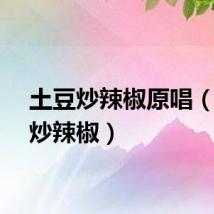 土豆炒辣椒原唱（土豆炒辣椒）