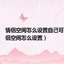 情侣空间怎么设置自己可见(情侣空间怎么设置)