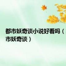 都市妖奇谈小说好看吗(类似都市妖奇谈)