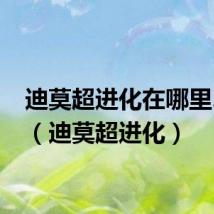 迪莫超进化在哪里2023(迪莫超进化)