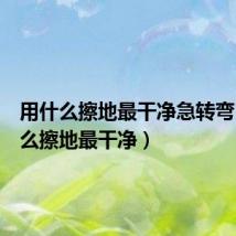 用什么擦地最干净急转弯(用什么擦地最干净)