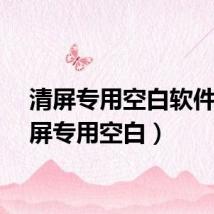 清屏专用空白软件（清屏专用空白）