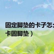固定脚垫的卡子怎么用（卡固脚垫）