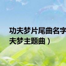 功夫梦片尾曲名字（功夫梦主题曲）