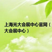 上海光大会展中心官网(上海光大会展中心)
