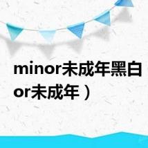 minor未成年黑白(minor未成年)
