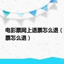 电影票网上退票怎么退(网上退票怎么退)