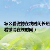 怎么看微博在线时间长短(怎么看微博在线时间)