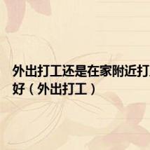 外出打工还是在家附近打工比较好(外出打工)