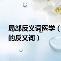 局部反义词医学（局部的反义词）