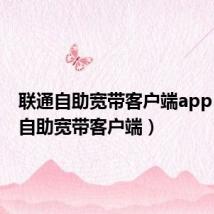 联通自助宽带客户端app(联通自助宽带客户端)