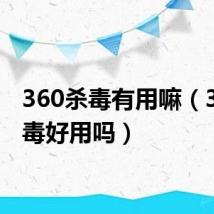 360杀毒有用嘛(360杀毒好用吗)
