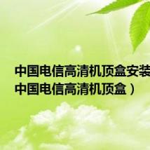 中国电信高清机顶盒安装app(中国电信高清机顶盒)