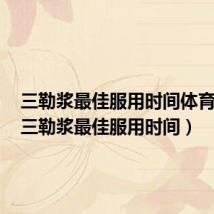 三勒浆最佳服用时间体育中考(三勒浆最佳服用时间)