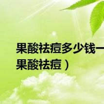 果酸祛痘多少钱一次（果酸祛痘）
