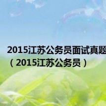 2015江苏公务员面试真题及答案(2015江苏公务员)